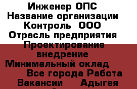 Инженер ОПС › Название организации ­ Контроль, ООО › Отрасль предприятия ­ Проектирование, внедрение › Минимальный оклад ­ 30 000 - Все города Работа » Вакансии   . Адыгея респ.,Адыгейск г.